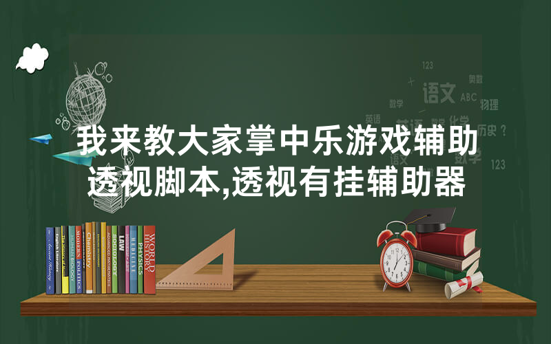 我来教大家掌中乐游戏辅助透视脚本,透视有挂辅助器
