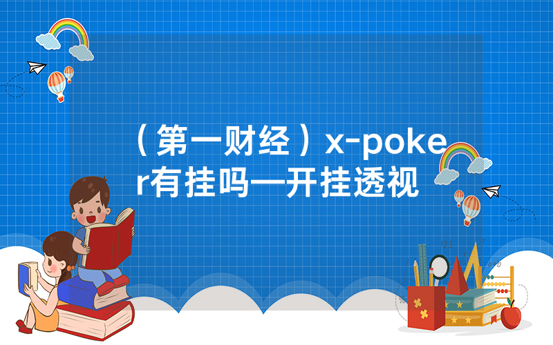 （第一财经）x-poker有挂吗—开挂透视