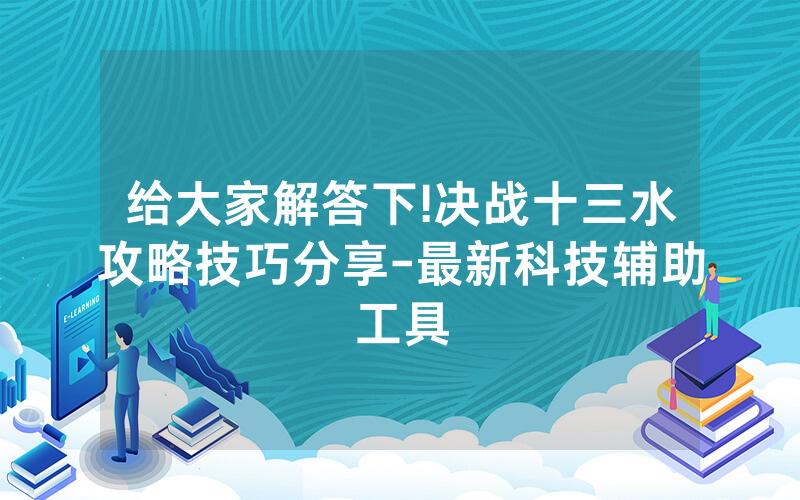 给大家解答下!决战十三水攻略技巧分享-最新科技辅助工具