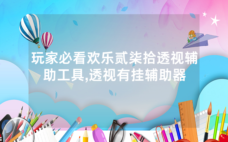 玩家必看欢乐贰柒拾透视辅助工具,透视有挂辅助器