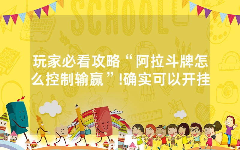 玩家必看攻略“阿拉斗牌怎么控制输赢”!确实可以开挂
