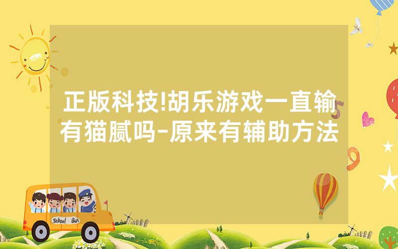 正版科技!胡乐游戏一直输有猫腻吗-原来有辅助方法