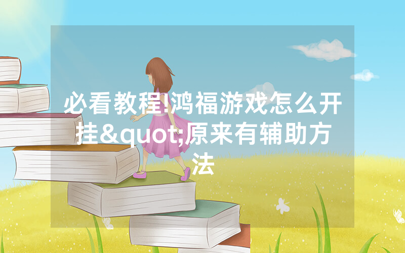 必看教程!鸿福游戏怎么开挂"原来有辅助方法
