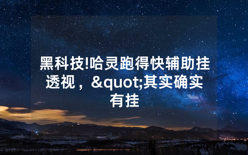 黑科技!哈灵跑得快辅助挂透视，"其实确实有挂