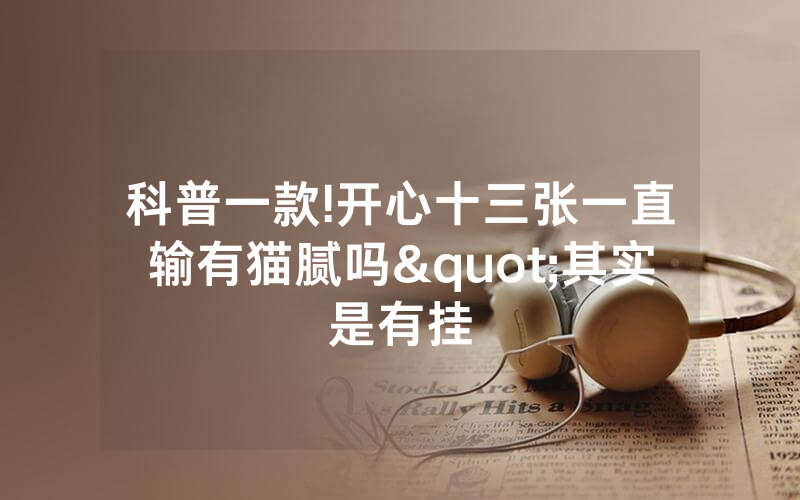 科普一款!开心十三张一直输有猫腻吗"其实是有挂