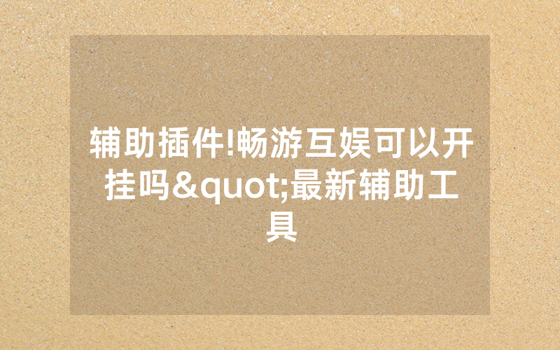 辅助插件!畅游互娱可以开挂吗"最新辅助工具