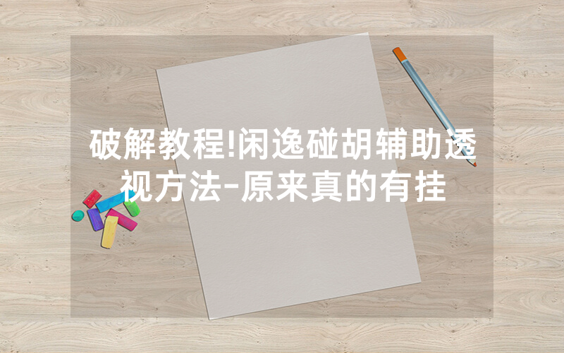 破解教程!闲逸碰胡辅助透视方法-原来真的有挂