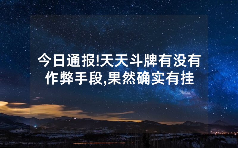今日通报!天天斗牌有没有作弊手段,果然确实有挂