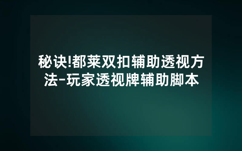 秘诀!都莱双扣辅助透视方法-玩家透视牌辅助脚本