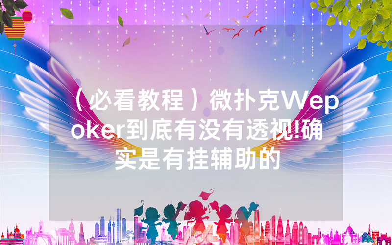 （必看教程）微扑克Wepoker到底有没有透视!确实是有挂辅助的