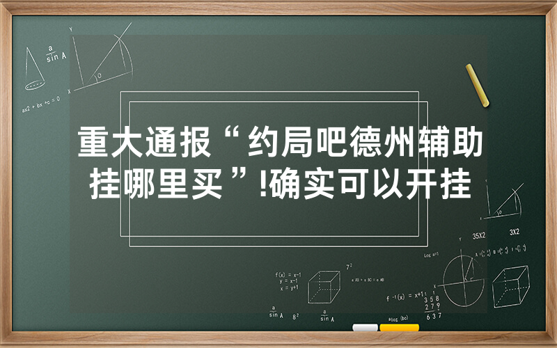 重大通报“约局吧德州辅助挂哪里买”!确实可以开挂