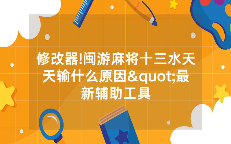 修改器!闽游麻将十三水天天输什么原因"最新辅助工具