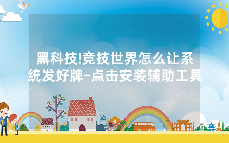 黑科技!竞技世界怎么让系统发好牌-点击安装辅助工具