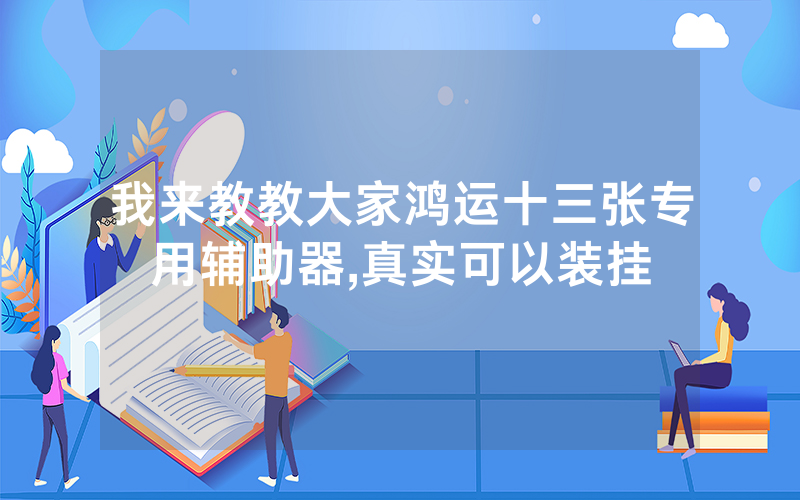 我来教教大家鸿运十三张专用辅助器,真实可以装挂