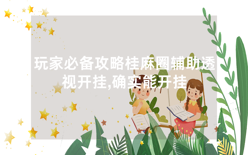 玩家必备攻略桂麻圈辅助透视开挂,确实能开挂