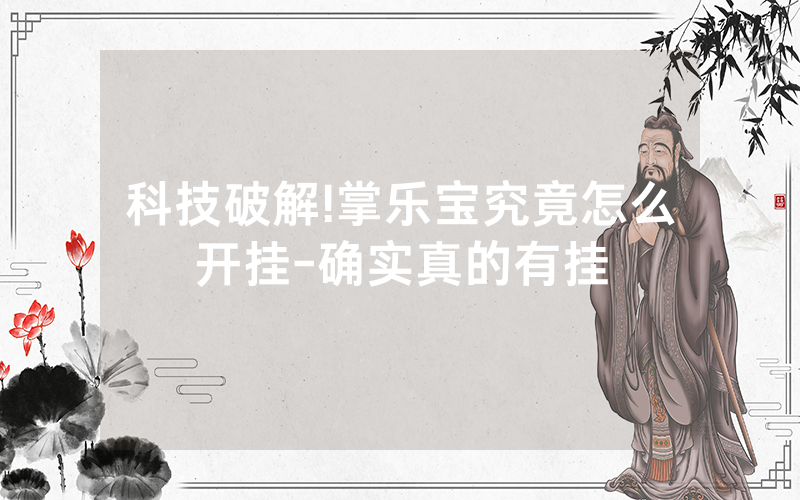 科技破解!掌乐宝究竟怎么开挂-确实真的有挂