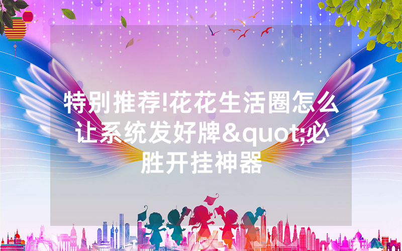 特别推荐!花花生活圈怎么让系统发好牌"必胜开挂神器