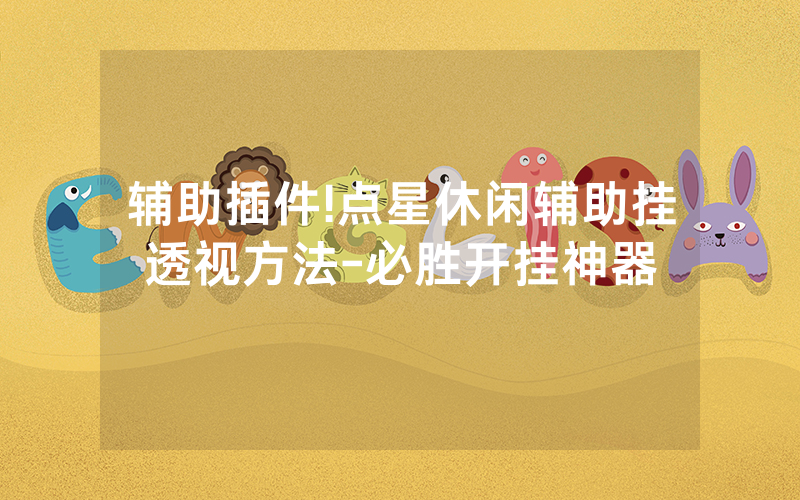 辅助插件!点星休闲辅助挂透视方法-必胜开挂神器