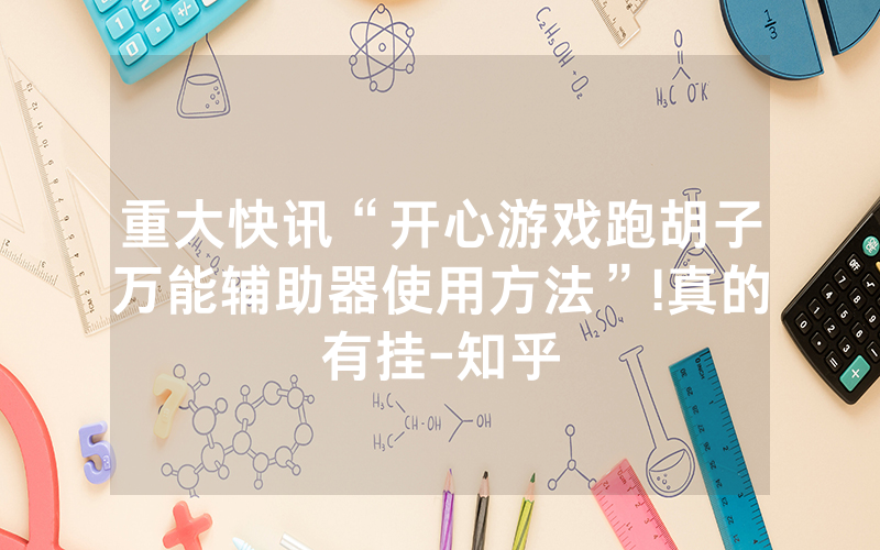 重大快讯“开心游戏跑胡子万能辅助器使用方法”!真的有挂-知乎