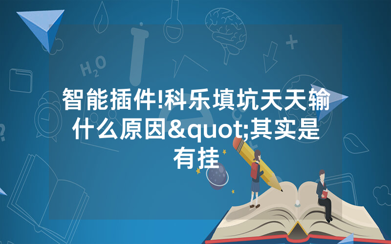 智能插件!科乐填坑天天输什么原因"其实是有挂