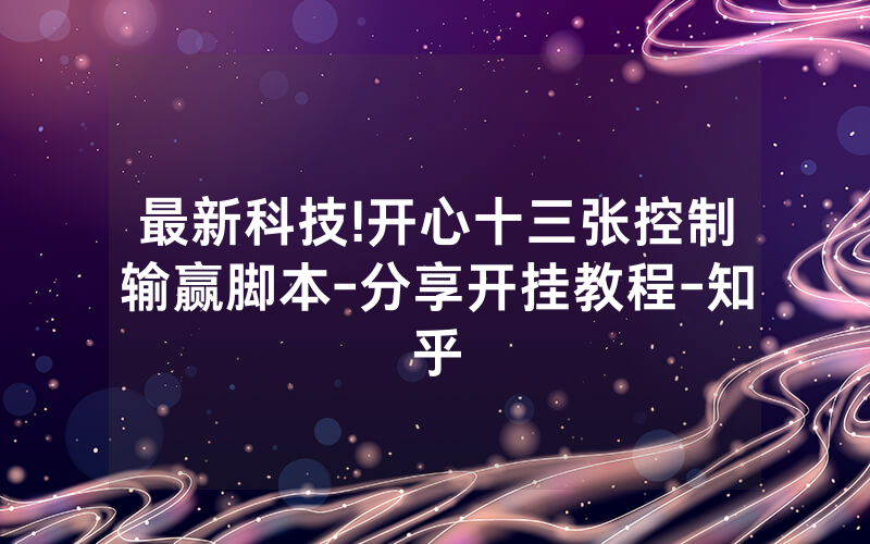 最新科技!开心十三张控制输赢脚本-分享开挂教程-知乎