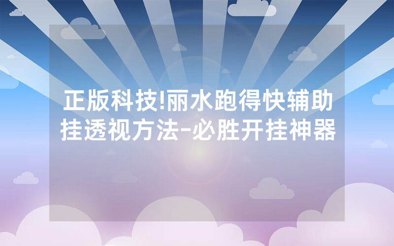 正版科技!丽水跑得快辅助挂透视方法-必胜开挂神器