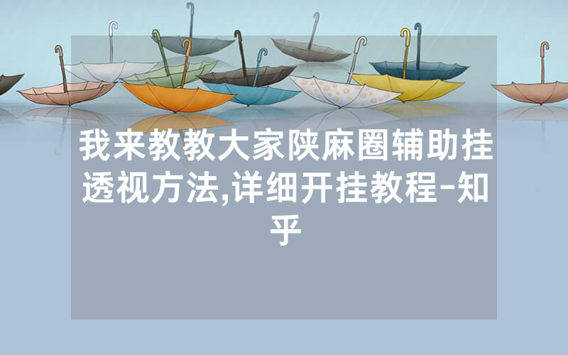 我来教教大家陕麻圈辅助挂透视方法,详细开挂教程-知乎