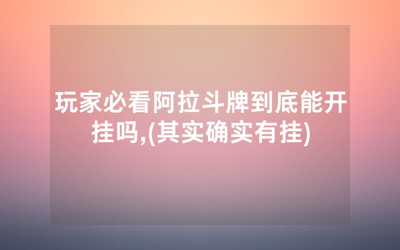 玩家必看阿拉斗牌到底能开挂吗,(其实确实有挂)
