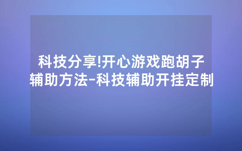 科技分享!开心游戏跑胡子辅助方法-科技辅助开挂定制