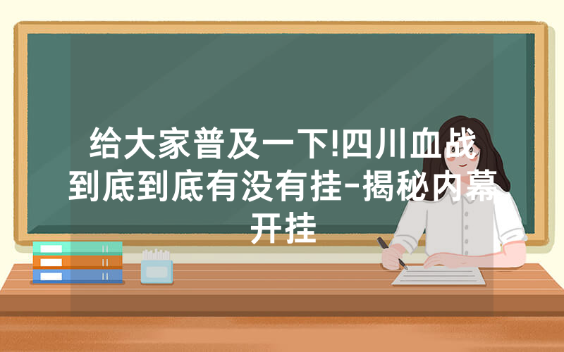 给大家普及一下!四川血战到底到底有没有挂-揭秘内幕开挂