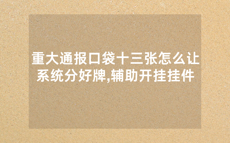 重大通报口袋十三张怎么让系统分好牌,辅助开挂挂件