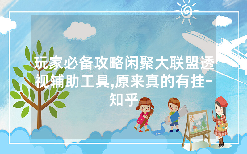 玩家必备攻略闲聚大联盟透视辅助工具,原来真的有挂-知乎