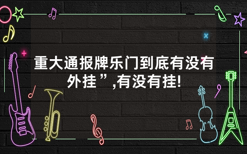 重大通报牌乐门到底有没有外挂”,有没有挂!