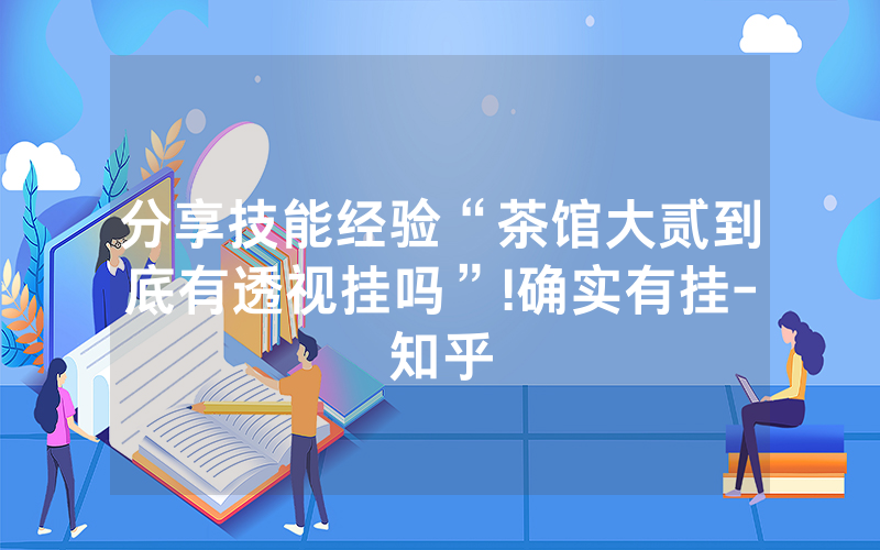 分享技能经验“茶馆大贰到底有透视挂吗”!确实有挂-知乎