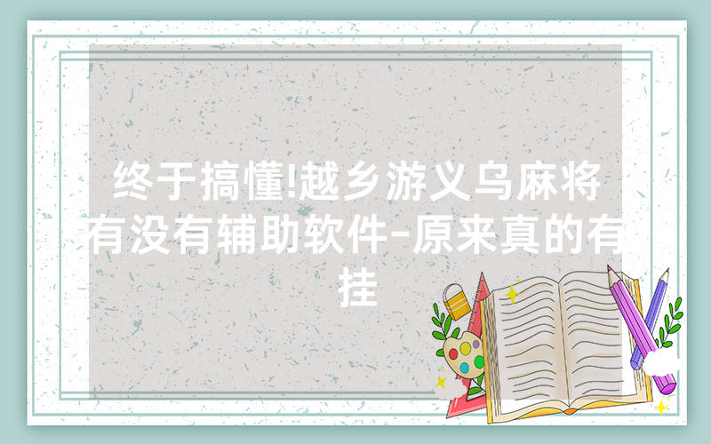 终于搞懂!越乡游义乌麻将有没有辅助软件-原来真的有挂