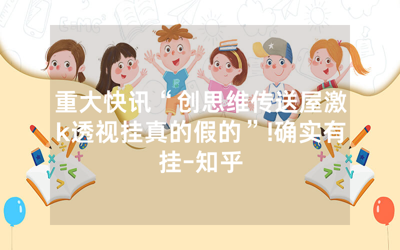 重大快讯“创思维传送屋激k透视挂真的假的”!确实有挂-知乎