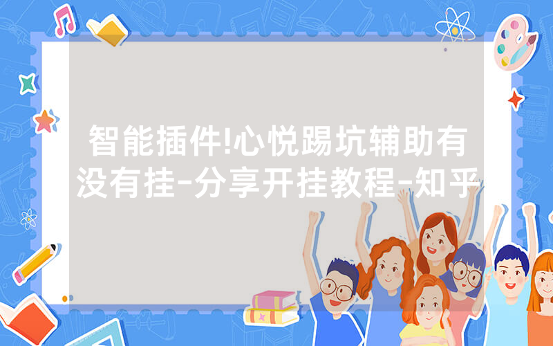 智能插件!心悦踢坑辅助有没有挂-分享开挂教程-知乎
