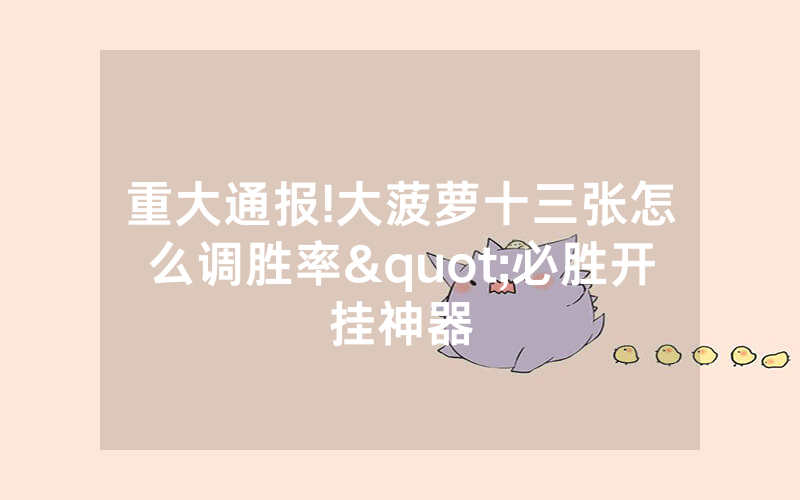 重大通报!大菠萝十三张怎么调胜率"必胜开挂神器