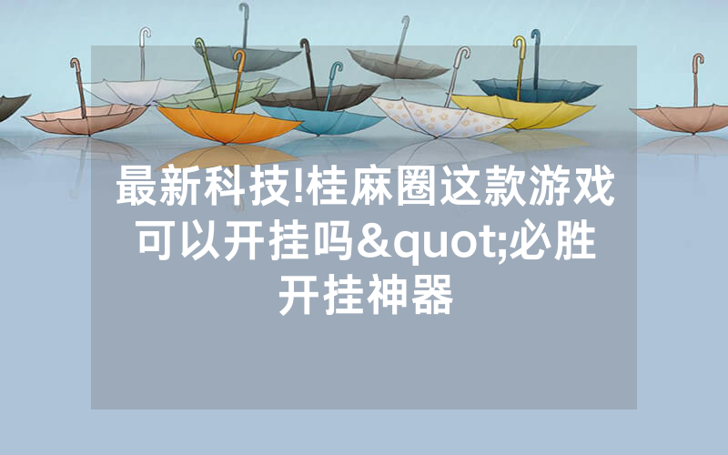 最新科技!桂麻圈这款游戏可以开挂吗"必胜开挂神器