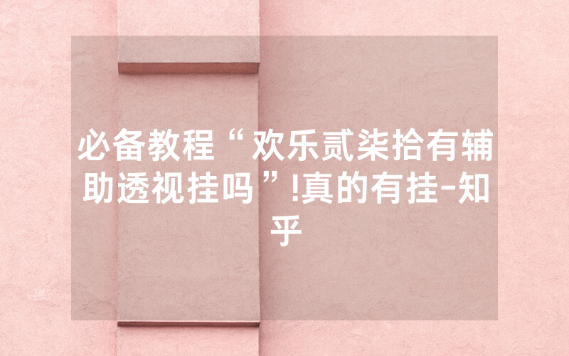 必备教程“欢乐贰柒拾有辅助透视挂吗”!真的有挂-知乎