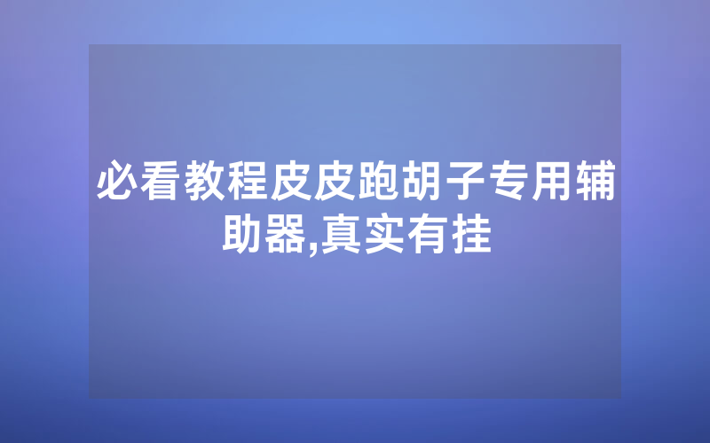 必看教程皮皮跑胡子专用辅助器,真实有挂