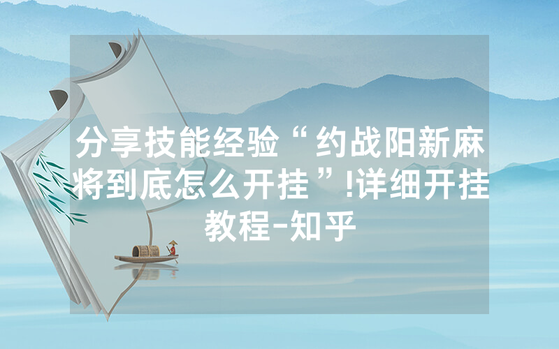分享技能经验“约战阳新麻将到底怎么开挂”!详细开挂教程-知乎