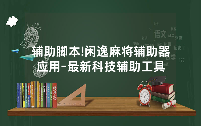 辅助脚本!闲逸麻将辅助器应用-最新科技辅助工具