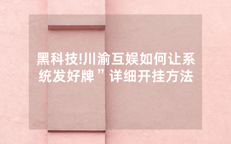 黑科技!川渝互娱如何让系统发好牌”详细开挂方法