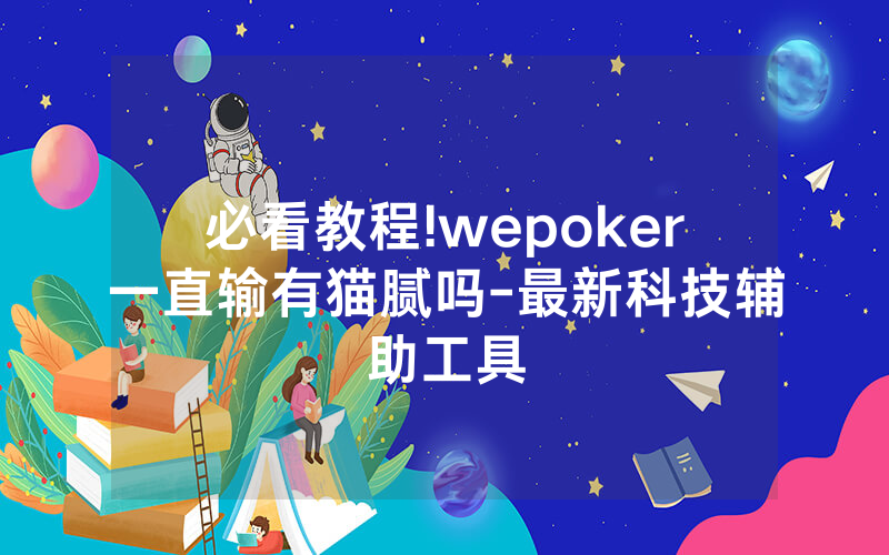 必看教程!wepoker一直输有猫腻吗-最新科技辅助工具