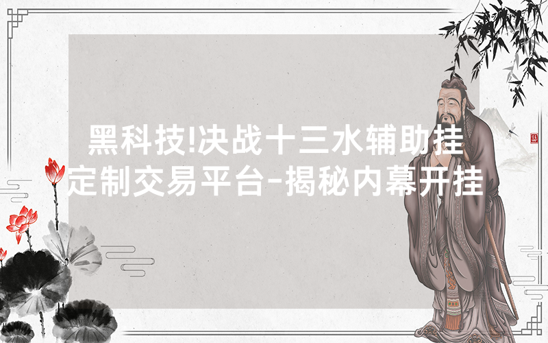 黑科技!决战十三水辅助挂定制交易平台-揭秘内幕开挂