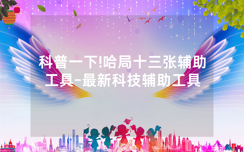 科普一下!哈局十三张辅助工具-最新科技辅助工具