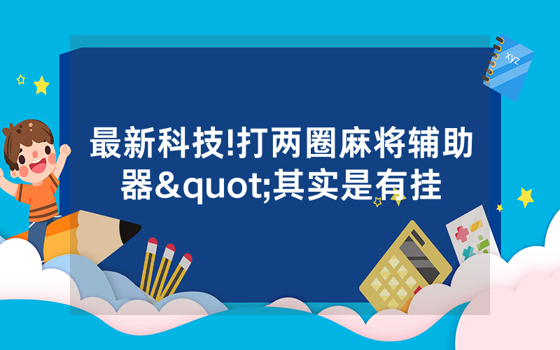 最新科技!打两圈麻将辅助器"其实是有挂
