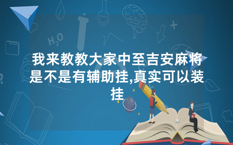 我来教教大家中至吉安麻将是不是有辅助挂,真实可以装挂