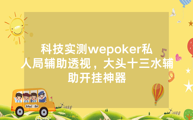 科技实测wepoker私人局辅助透视，大头十三水辅助开挂神器